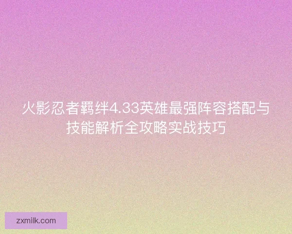 火影忍者羁绊4.33英雄最强阵容搭配与技能解析全攻略实战技巧