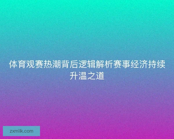 体育观赛热潮背后逻辑解析赛事经济持续升温之道