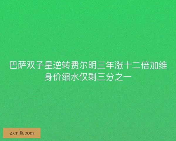 巴萨双子星逆转费尔明三年涨十二倍加维身价缩水仅剩三分之一